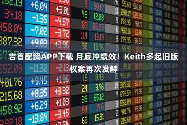 吉首配资APP下载 月底冲绩效！Keith多起旧版权案再次发酵