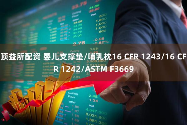 顶益所配资 婴儿支撑垫/哺乳枕16 CFR 1243/16 CFR 1242/ASTM F3669