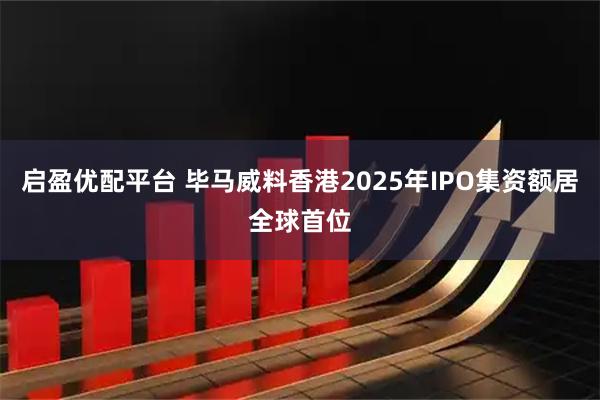 启盈优配平台 毕马威料香港2025年IPO集资额居全球首位