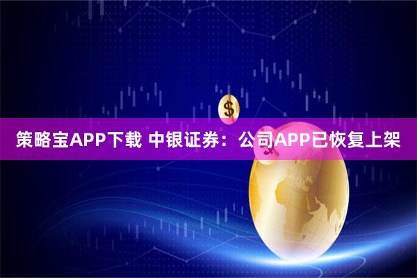 策略宝APP下载 中银证券：公司APP已恢复上架