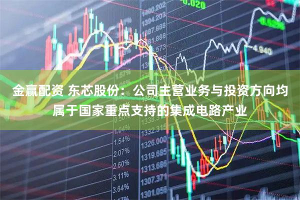 金赢配资 东芯股份：公司主营业务与投资方向均属于国家重点支持的集成电路产业