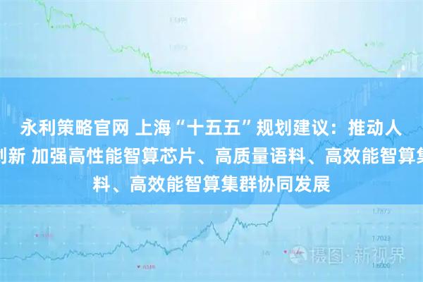 永利策略官网 上海“十五五”规划建议：推动人工智能全栈创新 加强高性能智算芯片、高质量语料、高效能智算集群协同发展