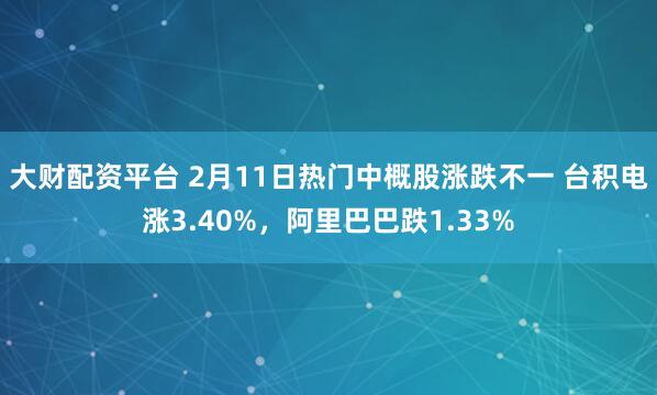 大财配资平台 2月11日热门中概股涨跌不一 台积电涨3.40%，阿里巴巴跌1.33%