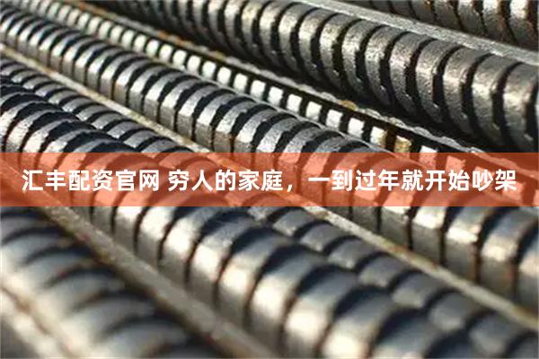 汇丰配资官网 穷人的家庭，一到过年就开始吵架