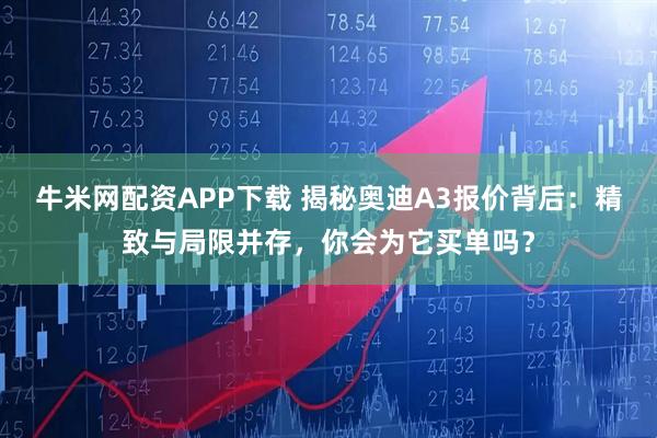 牛米网配资APP下载 揭秘奥迪A3报价背后：精致与局限并存，你会为它买单吗？