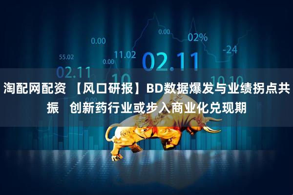 淘配网配资 【风口研报】BD数据爆发与业绩拐点共振   创新药行业或步入商业化兑现期